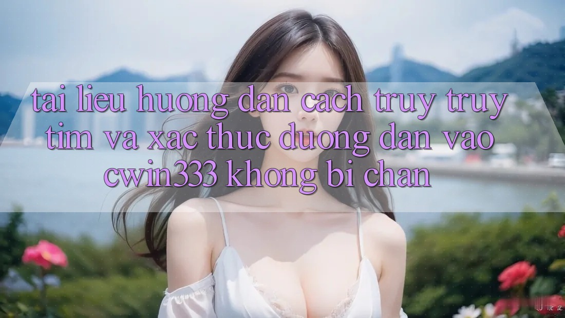 Tài liệu hướng dẫn Cách Truy truy tìm Và Xác Thực Đường dẫn Vào cwin333 Không Bị Chặn