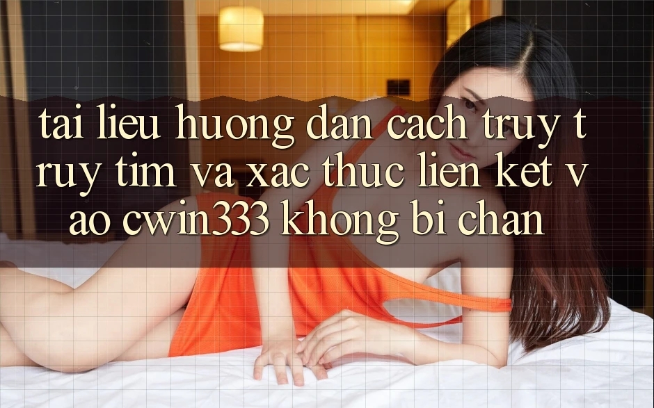 Tài liệu hướng dẫn Cách Truy truy tìm Và Xác Thực Liên kết Vào cwin333 Không Bị Chặn Tài liệu hướng dẫn Cách Truy truy tìm Và Xác Thực Liên kết Vào cwin333 Không Bị Chặn