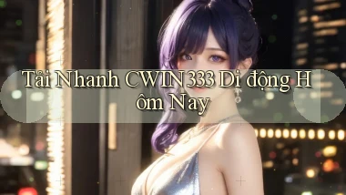 tải nhanh cwin333 di động hôm nay