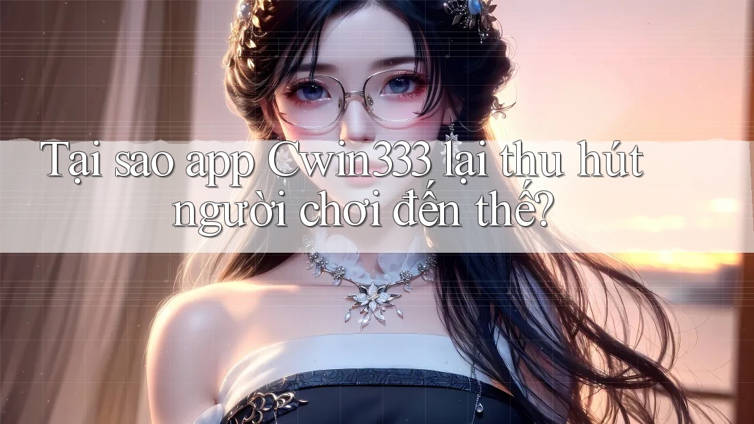 Tại sao app Cwin333 lại thu hút người chơi đến thế? Tại sao app Cwin333 lại thu hút người chơi đến thế?
