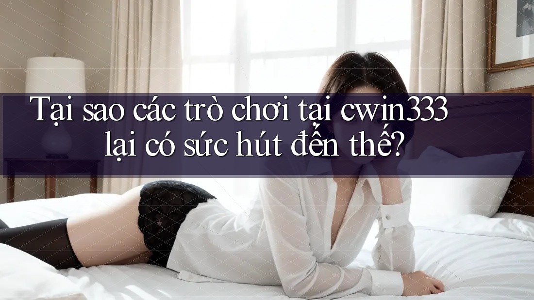 Tại sao các trò chơi tại cwin333 lại có sức hút đến thế? Tại sao các trò chơi tại cwin333 lại có sức hút đến thế?