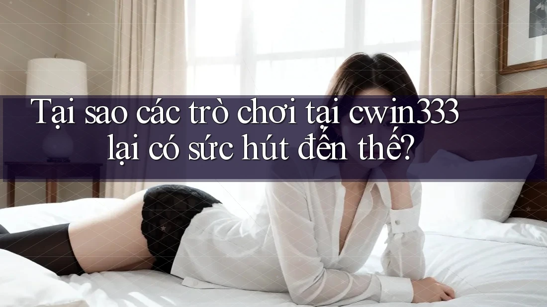 Tại sao các trò chơi tại cwin333 lại có sức hút đến thế? Tại sao các trò chơi tại cwin333 lại có sức hút đến thế?