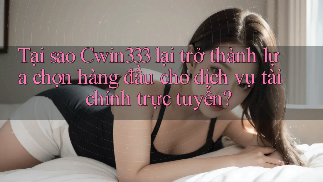 Tại sao Cwin333 lại trở thành lựa chọn hàng đầu cho dịch vụ tài chính trực tuyến? Tại sao Cwin333 lại trở thành lựa chọn hàng đầu cho dịch vụ tài chính trực tuyến?