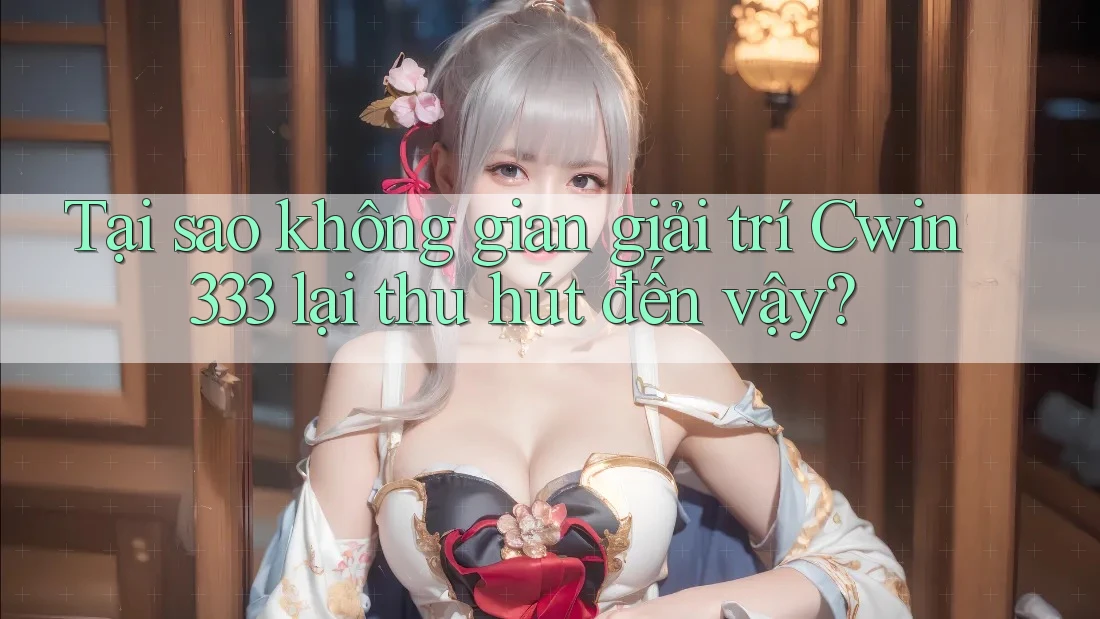 Tại sao không gian giải trí Cwin333 lại thu hút đến vậy? Tại sao không gian giải trí Cwin333 lại thu hút đến vậy?
