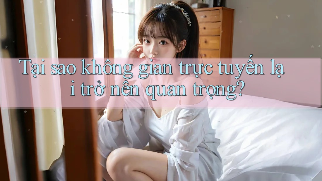 Tại sao không gian trực tuyến lại trở nên quan trọng? Tại sao không gian trực tuyến lại trở nên quan trọng?