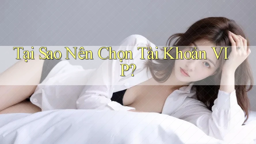 Tại Sao Nên Chọn Tài Khoản VIP? Tại Sao Nên Chọn Tài Khoản VIP?
