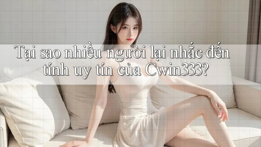 Tại sao nhiều người lại nhắc đến tính uy tín của Cwin333? Tại sao nhiều người lại nhắc đến tính uy tín của Cwin333?