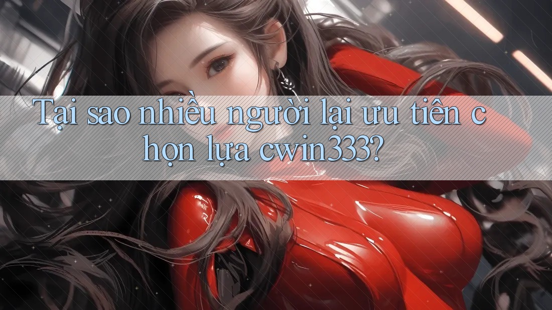 Tại sao nhiều người lại ưu tiên chọn lựa cwin333? Tại sao nhiều người lại ưu tiên chọn lựa cwin333?