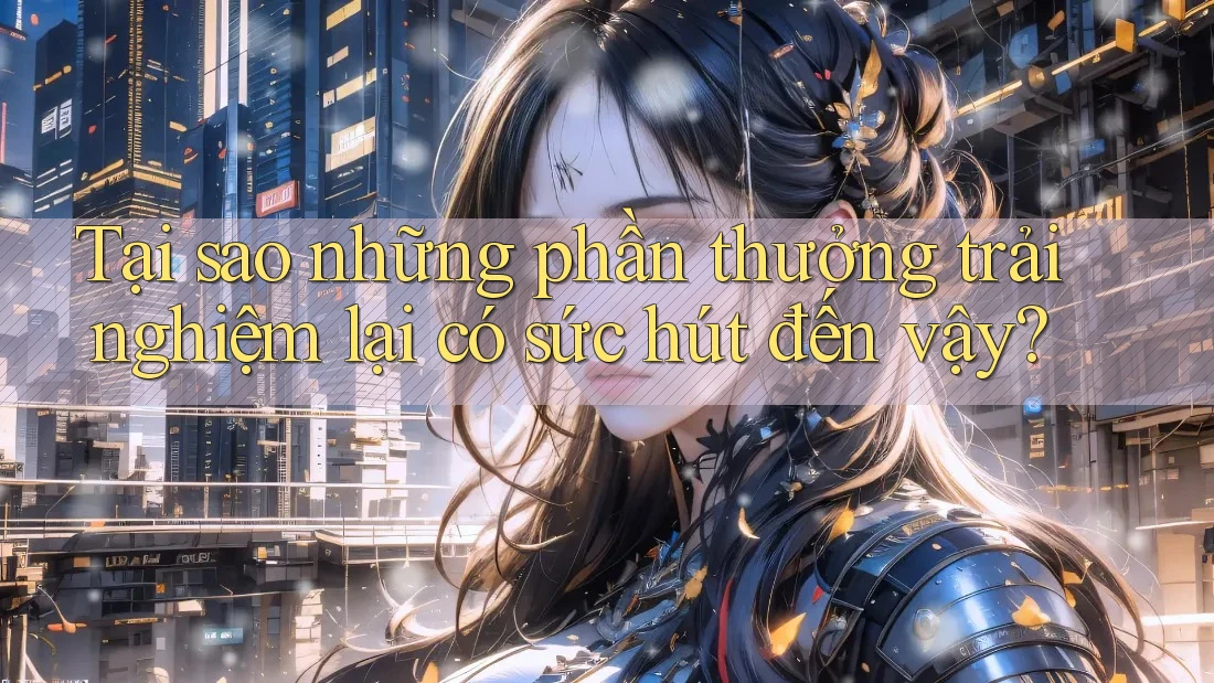 Tại sao những phần thưởng trải nghiệm lại có sức hút đến vậy? Tại sao những phần thưởng trải nghiệm lại có sức hút đến vậy?