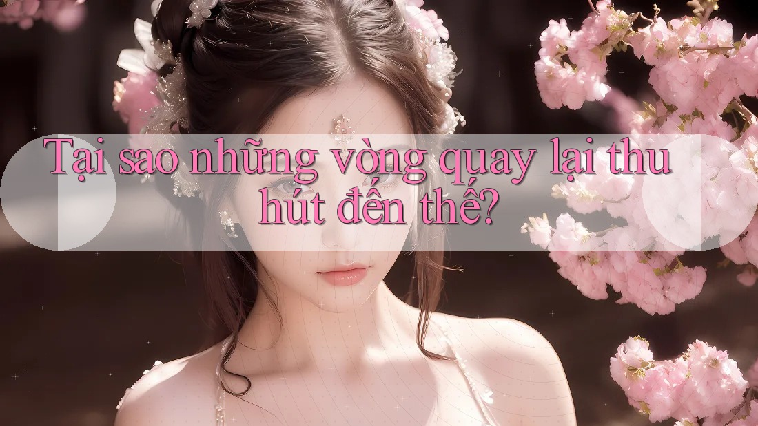 Tại sao những vòng quay lại thu hút đến thế? Tại sao những vòng quay lại thu hút đến thế?