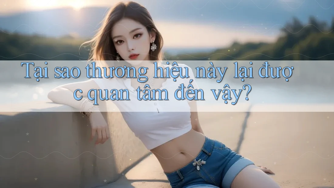 Tại sao thương hiệu này lại được quan tâm đến vậy? Tại sao thương hiệu này lại được quan tâm đến vậy?