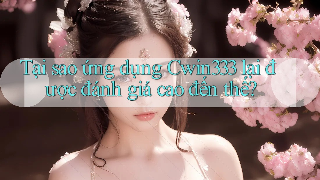 Tại sao ứng dụng Cwin333 lại được đánh giá cao đến thế? Tại sao ứng dụng Cwin333 lại được đánh giá cao đến thế?