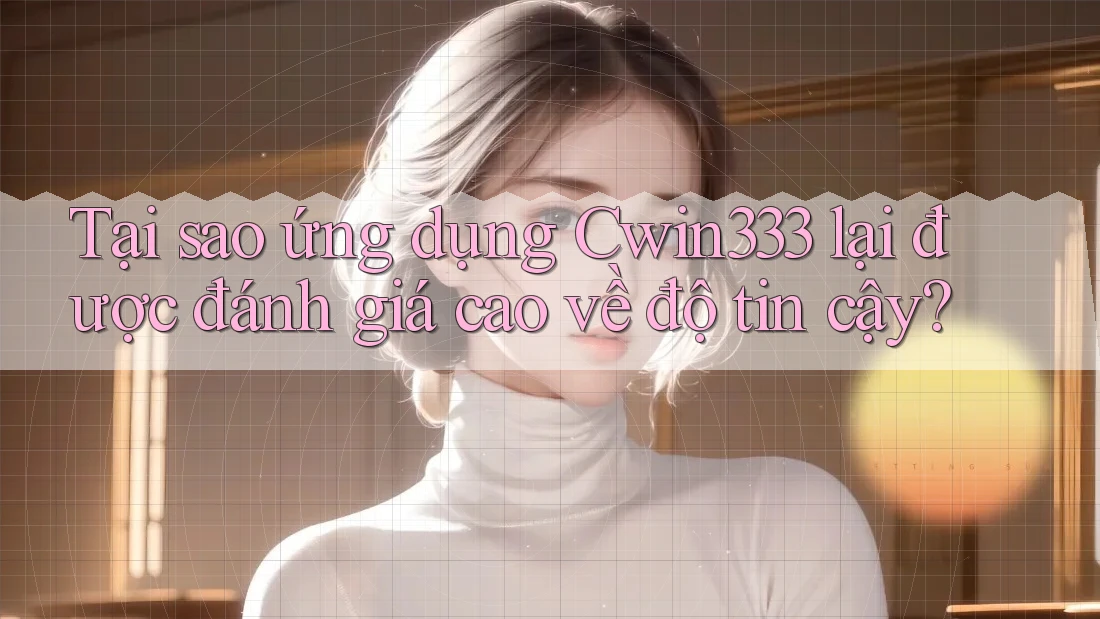 Tại sao ứng dụng Cwin333 lại được đánh giá cao về độ tin cậy? Tại sao ứng dụng Cwin333 lại được đánh giá cao về độ tin cậy?