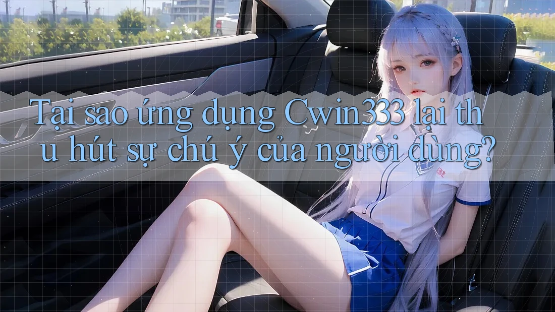 Tại sao ứng dụng Cwin333 lại thu hút sự chú ý của người dùng? Tại sao ứng dụng Cwin333 lại thu hút sự chú ý của người dùng?