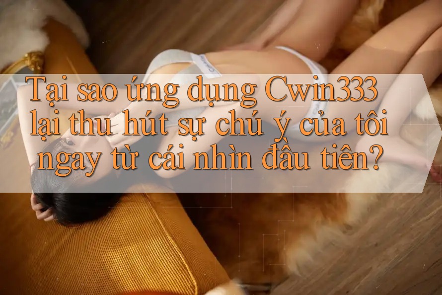 Tại sao ứng dụng Cwin333 lại thu hút sự chú ý của tôi ngay từ cái nhìn đầu tiên? Tại sao ứng dụng Cwin333 lại thu hút sự chú ý của tôi ngay từ cái nhìn đầu tiên?