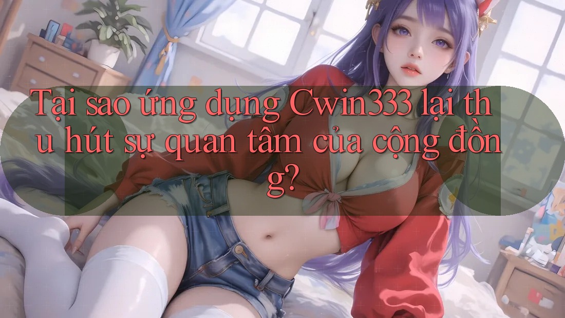 Tại sao ứng dụng Cwin333 lại thu hút sự quan tâm của cộng đồng? Tại sao ứng dụng Cwin333 lại thu hút sự quan tâm của cộng đồng?