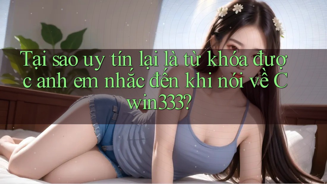 Tại sao uy tín lại là từ khóa được anh em nhắc đến khi nói về Cwin333? Tại sao uy tín lại là từ khóa được anh em nhắc đến khi nói về Cwin333?