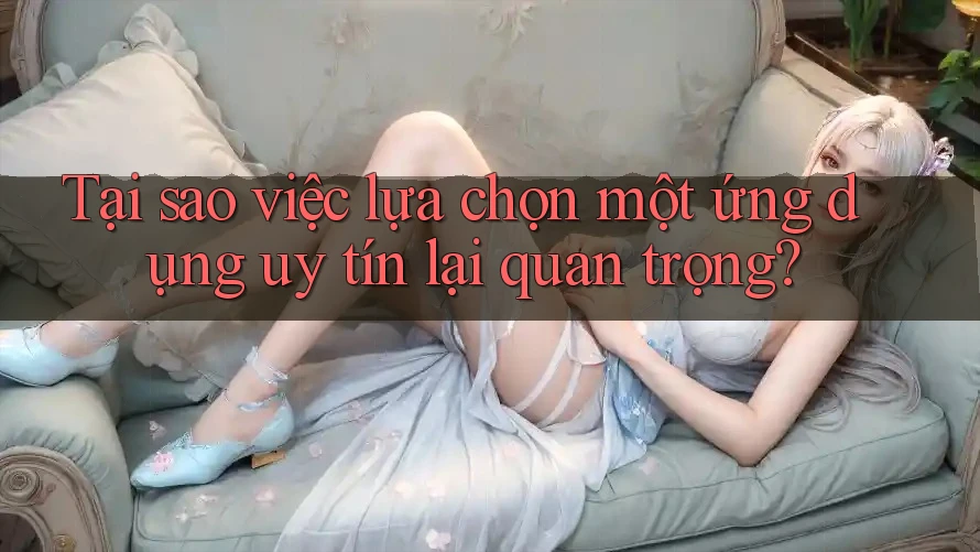 Tại sao việc lựa chọn một ứng dụng uy tín lại quan trọng? Tại sao việc lựa chọn một ứng dụng uy tín lại quan trọng?