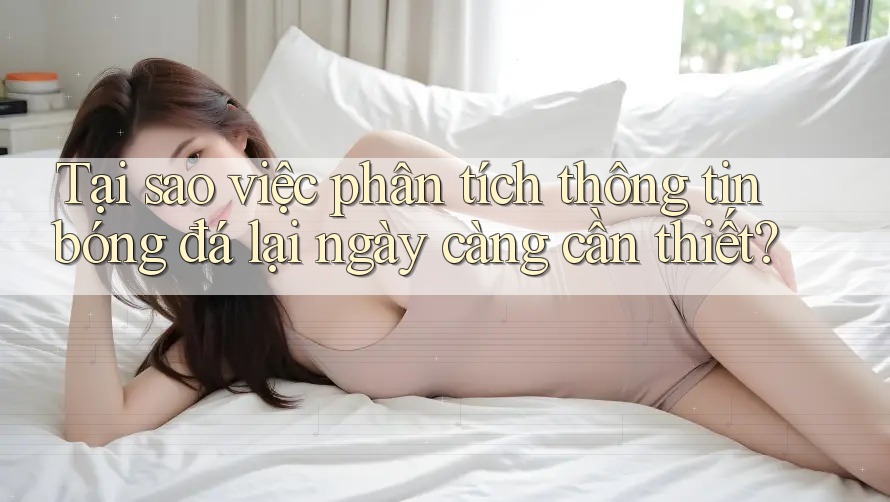 Tại sao việc phân tích thông tin bóng đá lại ngày càng cần thiết? Tại sao việc phân tích thông tin bóng đá lại ngày càng cần thiết?