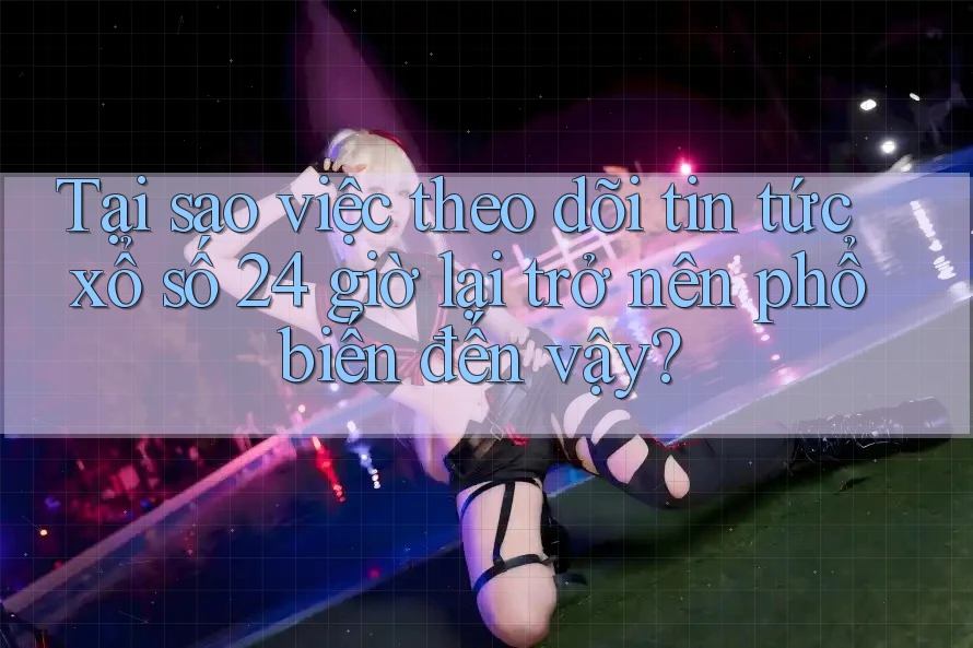 Tại sao việc theo dõi tin tức xổ số 24 giờ lại trở nên phổ biến đến vậy? Tại sao việc theo dõi tin tức xổ số 24 giờ lại trở nên phổ biến đến vậy?