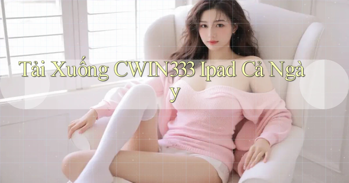 tải xuống cwin333 ipad cả ngày