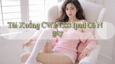 tải xuống cwin333 ipad cả ngày