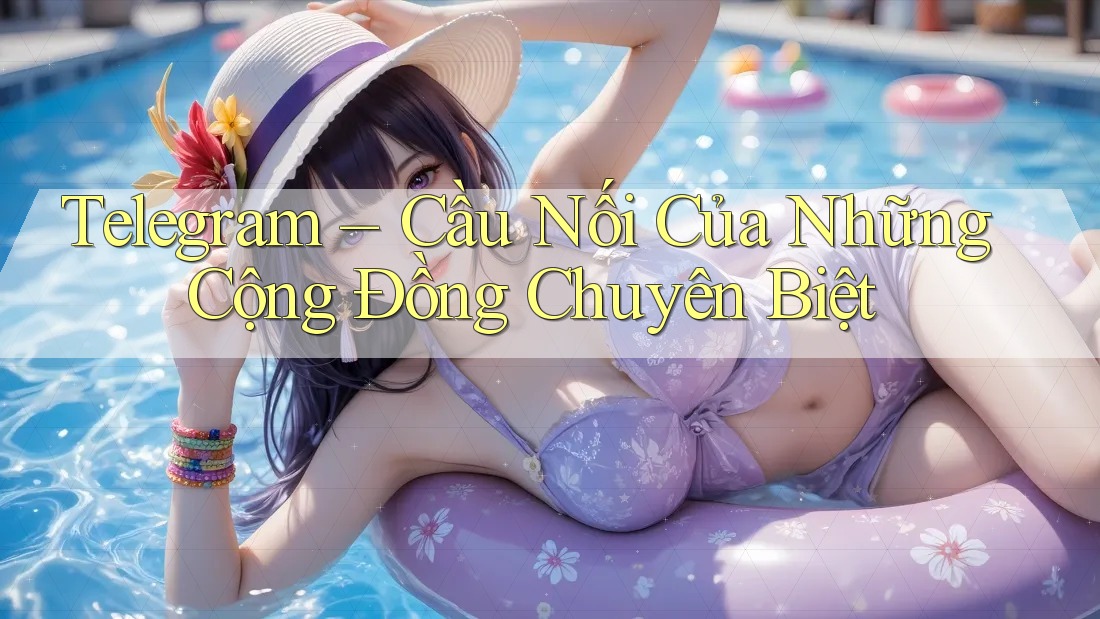 Telegram – Cầu Nối Của Những Cộng Đồng Chuyên Biệt