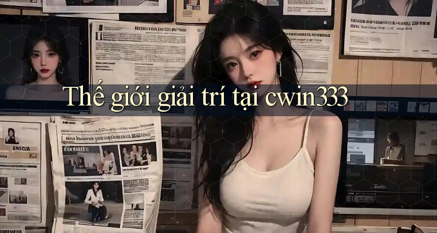 Thế giới giải trí tại cwin333 Thế giới giải trí tại cwin333