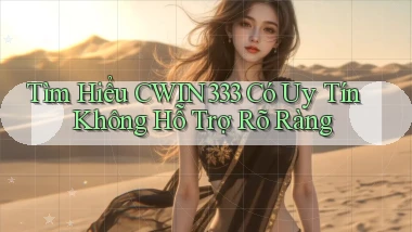 tìm hiểu cwin333 có uy tín không hỗ trợ rõ ràng
