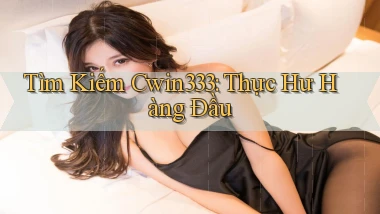 tìm kiếm cwin333 thực hư hàng đầu
