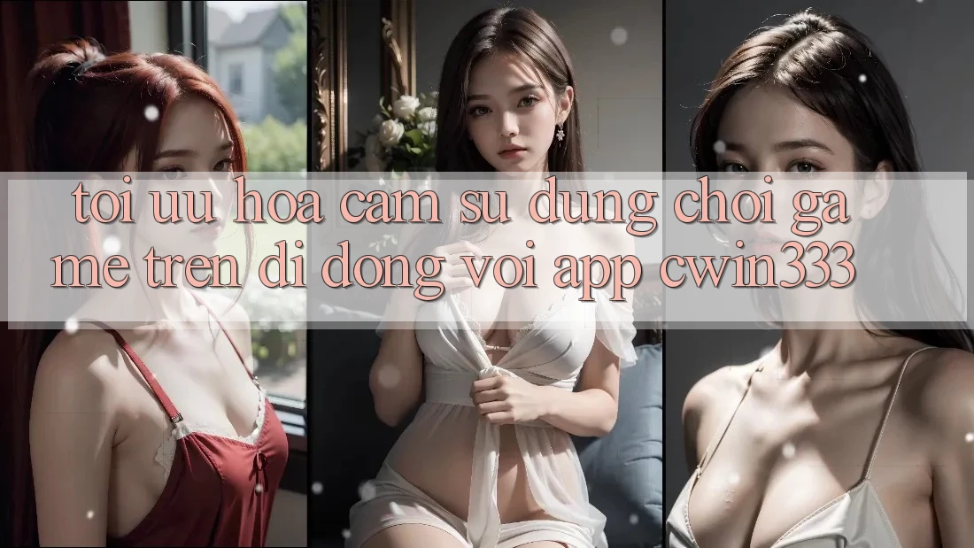 Tối Ưu Hóa Cảm sử dụng Chơi Game Trên Di Động Với App cwin333 Tối Ưu Hóa Cảm sử dụng Chơi Game Trên Di Động Với App cwin333