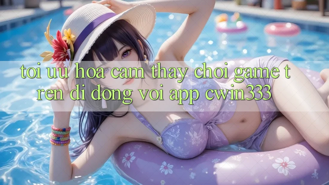 Tối Ưu Hóa Cảm thấy Chơi Game Trên Di Động Với App cwin333 Tối Ưu Hóa Cảm thấy Chơi Game Trên Di Động Với App cwin333