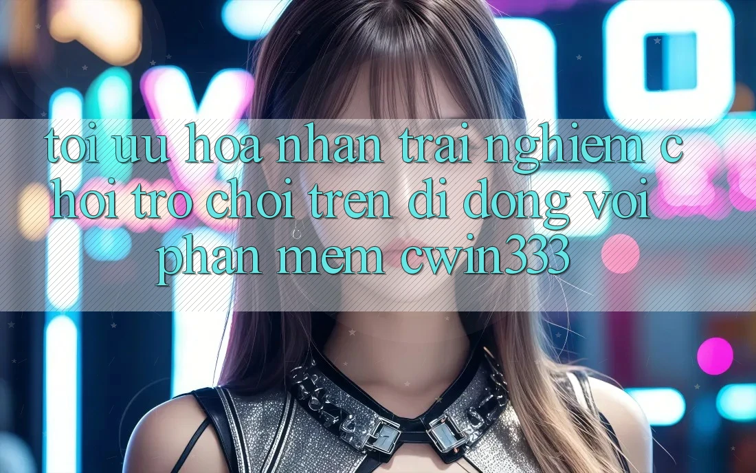 Tối Ưu Hóa Nhận trải nghiệm Chơi Trò chơi Trên Di Động Với Phần mềm cwin333 Tối Ưu Hóa Nhận trải nghiệm Chơi Trò chơi Trên Di Động Với Phần mềm cwin333