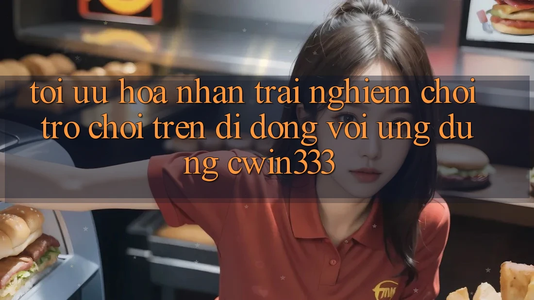 Tối Ưu Hóa Nhận trải nghiệm Chơi Trò chơi Trên Di Động Với Ứng Dụng cwin333 Tối Ưu Hóa Nhận trải nghiệm Chơi Trò chơi Trên Di Động Với Ứng Dụng cwin333