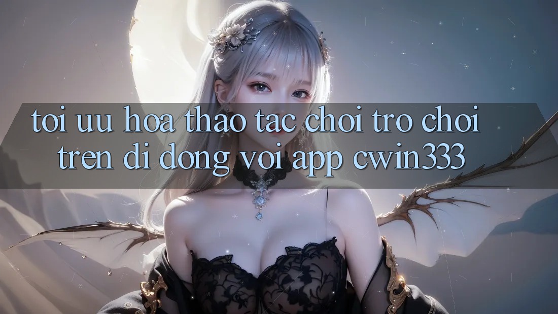 Tối Ưu Hóa Thao tác Chơi Trò chơi Trên Di Động Với App cwin333 Tối Ưu Hóa Thao tác Chơi Trò chơi Trên Di Động Với App cwin333
