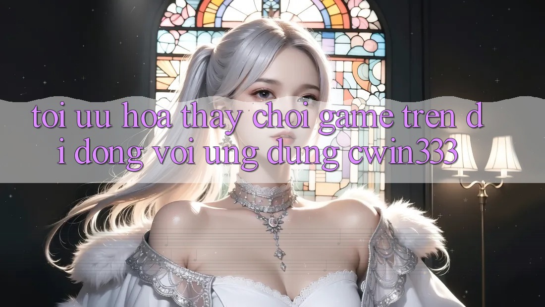 Tối Ưu Hóa Thấy Chơi Game Trên Di Động Với Ứng Dụng cwin333 Tối Ưu Hóa Thấy Chơi Game Trên Di Động Với Ứng Dụng cwin333