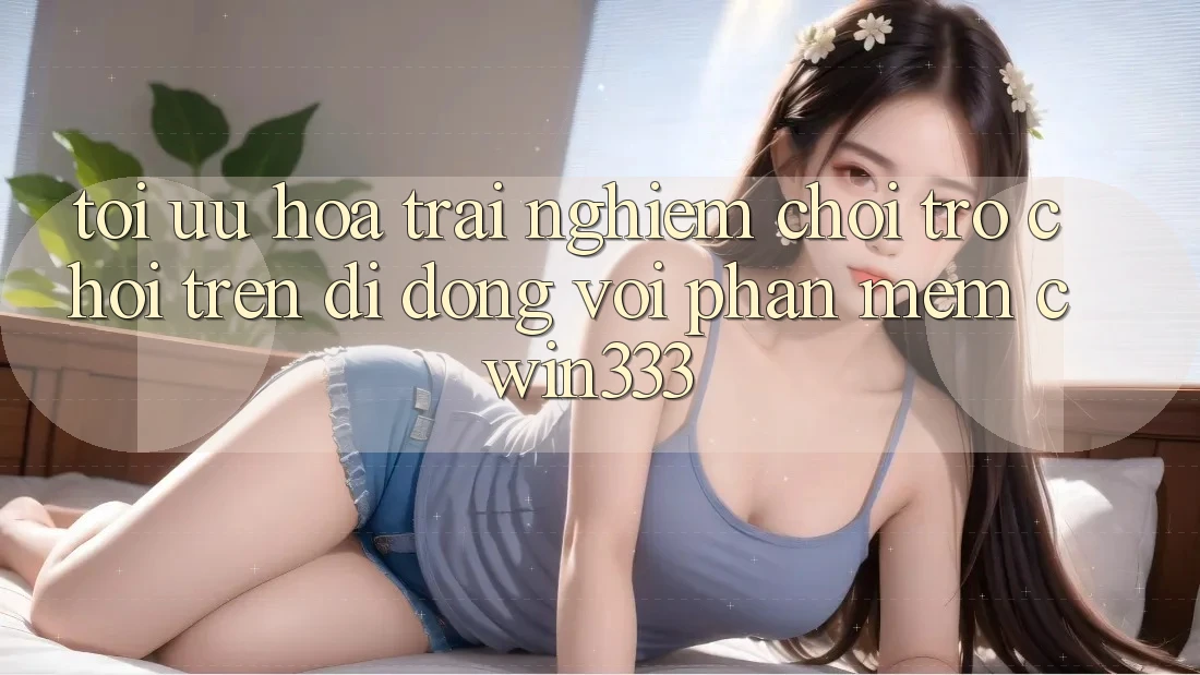 Tối Ưu Hóa Trải Nghiệm Chơi Trò chơi Trên Di Động Với Phần mềm cwin333 Tối Ưu Hóa Trải Nghiệm Chơi Trò chơi Trên Di Động Với Phần mềm cwin333