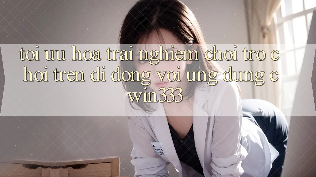 Tối Ưu Hóa Trải Nghiệm Chơi Trò chơi Trên Di Động Với Ứng Dụng cwin333 Tối Ưu Hóa Trải Nghiệm Chơi Trò chơi Trên Di Động Với Ứng Dụng cwin333