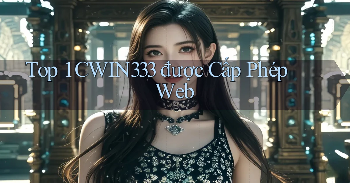 top 1 cwin333 được cấp phép web