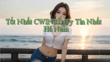 tốt nhất cwin333 uy tín nhất Hà Nam