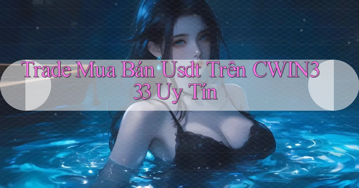 trade mua bán usdt trên cwin333 uy tín