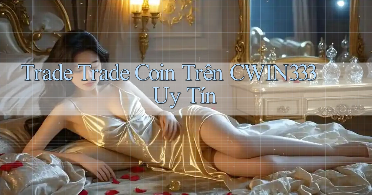 trade trade coin trên cwin333 uy tín
