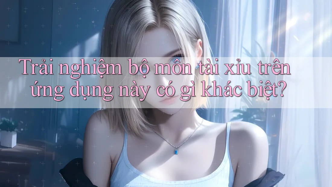 Trải nghiệm bộ môn tài xỉu trên ứng dụng này có gì khác biệt? Trải nghiệm bộ môn tài xỉu trên ứng dụng này có gì khác biệt?