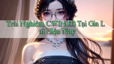trải nghiệm cwin333 tại Gia Lai hiện nay