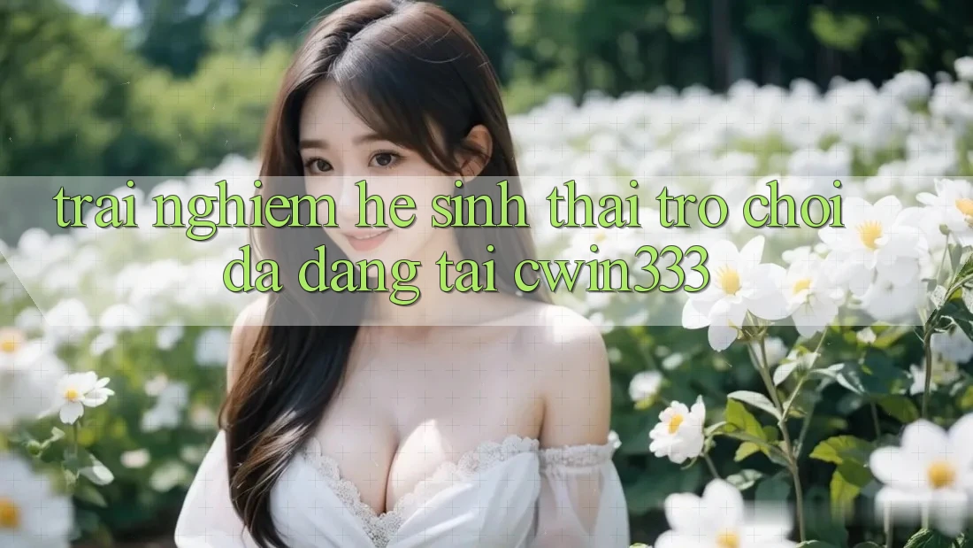Trải nghiệm Hệ Sinh Thái Trò Chơi Đa Dạng Tại cwin333