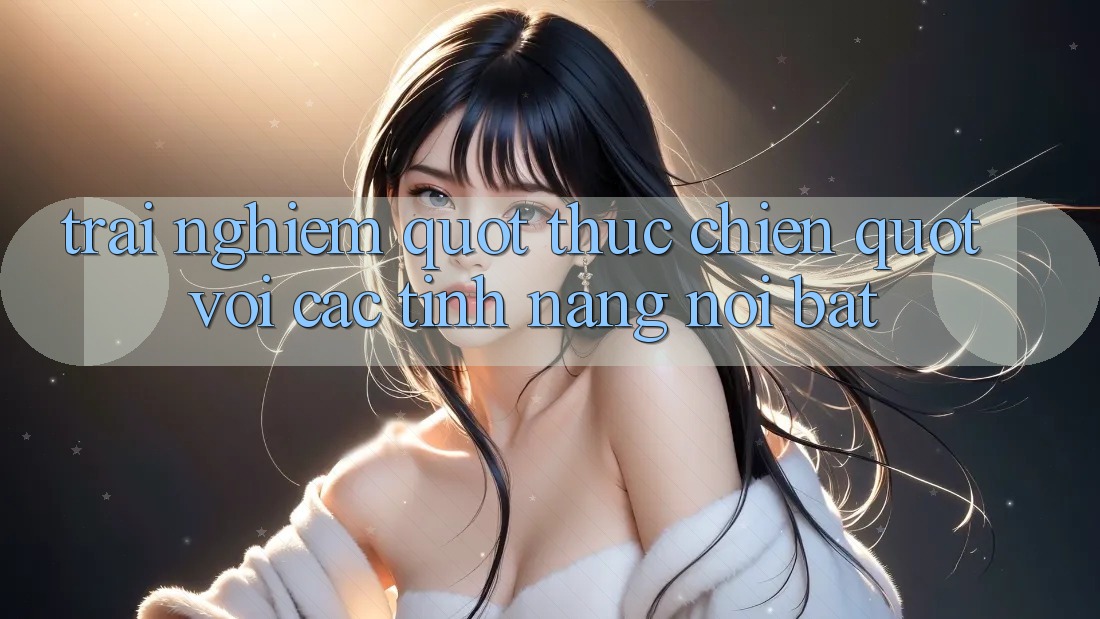 Trải nghiệm " thực chiến" với các tính năng nổi bật Trải nghiệm " thực chiến" với các tính năng nổi bật