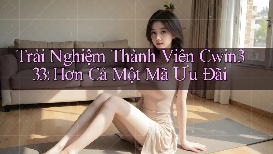 Trải Nghiệm Thành Viên Cwin333: Hơn Cả Một Mã Ưu Đãi Trải Nghiệm Thành Viên Cwin333: Hơn Cả Một Mã Ưu Đãi