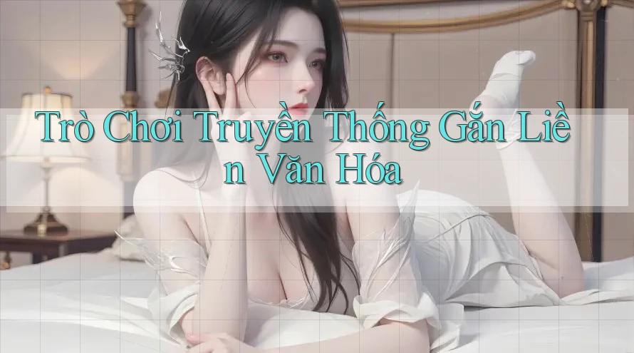 Trò Chơi Truyền Thống Gắn Liền Văn Hóa Trò Chơi Truyền Thống Gắn Liền Văn Hóa
