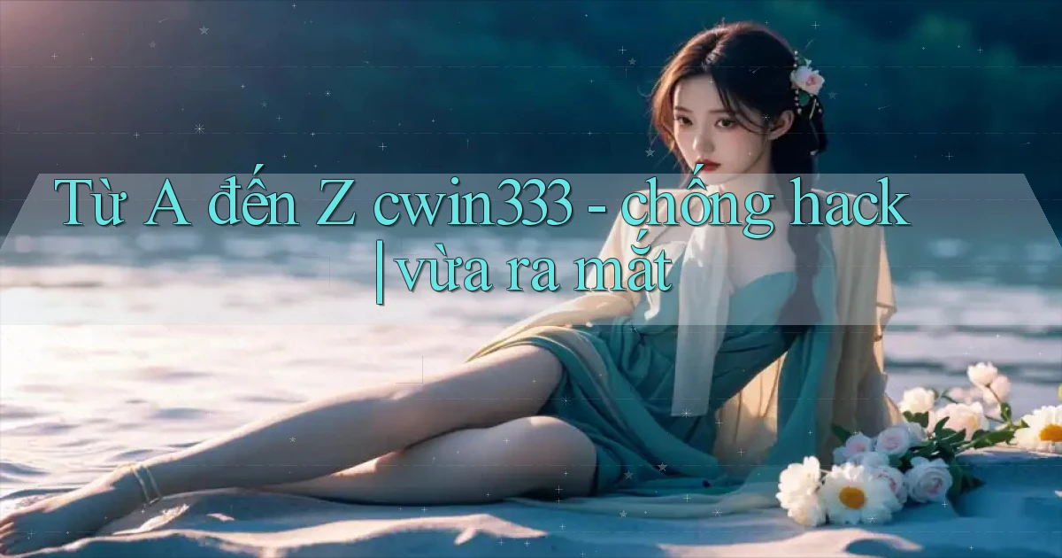 Từ A đến Z cwin333   chống hack vừa ra mắt