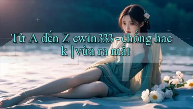 Từ A đến Z cwin333   chống hack vừa ra mắt